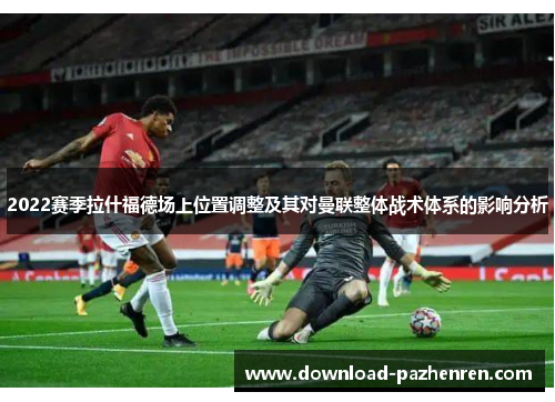 2022赛季拉什福德场上位置调整及其对曼联整体战术体系的影响分析