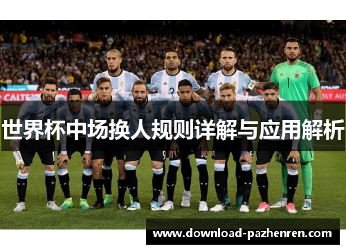 世界杯中场换人规则详解与应用解析 世界杯中场换人规则详解与应用解析