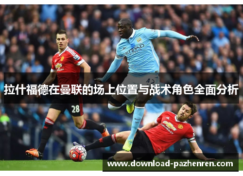 拉什福德在曼联的场上位置与战术角色全面分析 拉什福德在曼联的场上位置与战术角色全面分析