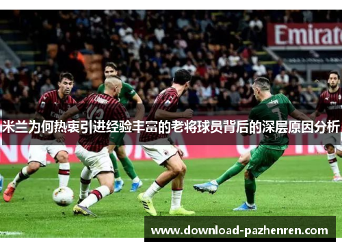 米兰为何热衷引进经验丰富的老将球员背后的深层原因分析 米兰为何热衷引进经验丰富的老将球员背后的深层原因分析