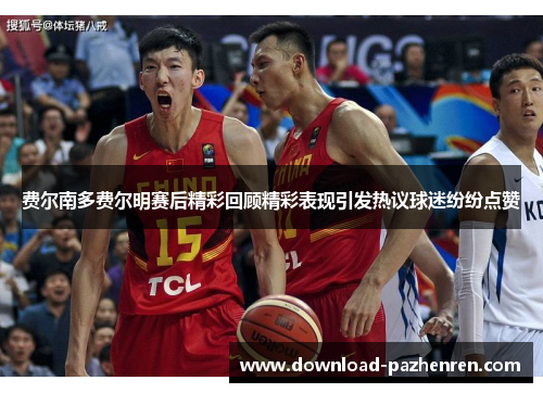 费尔南多费尔明赛后精彩回顾精彩表现引发热议球迷纷纷点赞 费尔南多费尔明赛后精彩回顾精彩表现引发热议球迷纷纷点赞