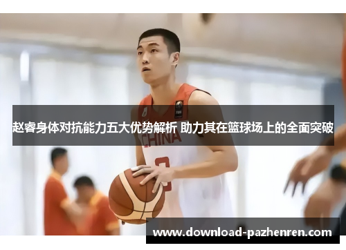 赵睿身体对抗能力五大优势解析 助力其在篮球场上的全面突破 赵睿身体对抗能力五大优势解析 助力其在篮球场上的全面突破