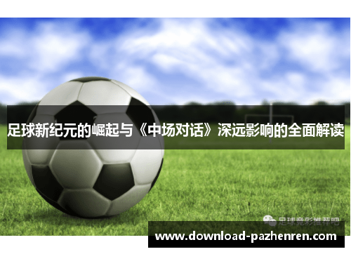 足球新纪元的崛起与《中场对话》深远影响的全面解读