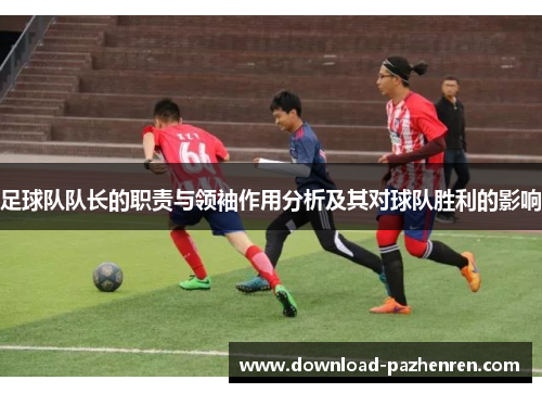 足球队队长的职责与领袖作用分析及其对球队胜利的影响