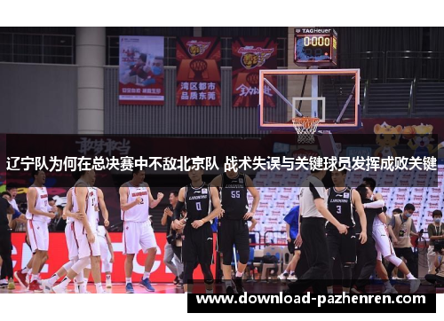 辽宁队为何在总决赛中不敌北京队 战术失误与关键球员发挥成败关键 辽宁队为何在总决赛中不敌北京队 战术失误与关键球员发挥成败关键