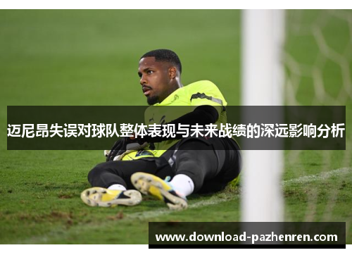 迈尼昂失误对球队整体表现与未来战绩的深远影响分析 迈尼昂失误对球队整体表现与未来战绩的深远影响分析