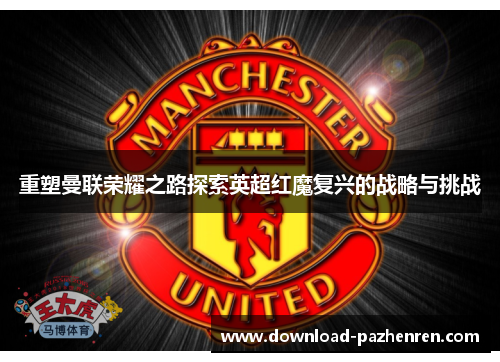 重塑曼联荣耀之路探索英超红魔复兴的战略与挑战