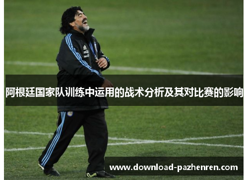 阿根廷国家队训练中运用的战术分析及其对比赛的影响