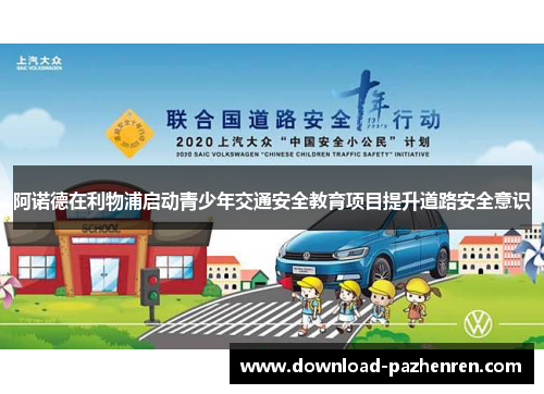 阿诺德在利物浦启动青少年交通安全教育项目提升道路安全意识 阿诺德在利物浦启动青少年交通安全教育项目提升道路安全意识