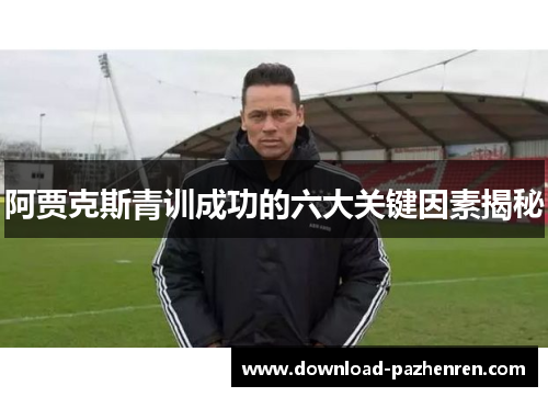 阿贾克斯青训成功的六大关键因素揭秘 阿贾克斯青训成功的六大关键因素揭秘