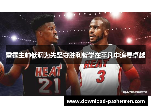 雷霆主帅低调为先坚守胜利哲学在平凡中追寻卓越 雷霆主帅低调为先坚守胜利哲学在平凡中追寻卓越