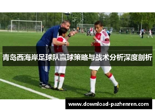 青岛西海岸足球队赢球策略与战术分析深度剖析