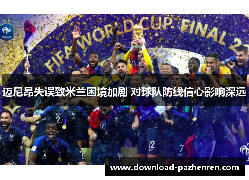 迈尼昂失误致米兰困境加剧 对球队防线信心影响深远 迈尼昂失误致米兰困境加剧 对球队防线信心影响深远