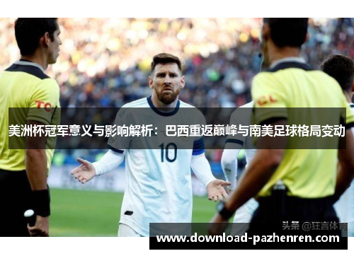 美洲杯冠军意义与影响解析:巴西重返巅峰与南美足球格局变动 美洲杯冠军意义与影响解析:巴西重返巅峰与南美足球格局变动