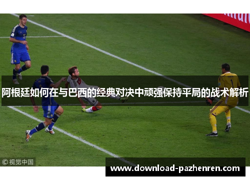 阿根廷如何在与巴西的经典对决中顽强保持平局的战术解析