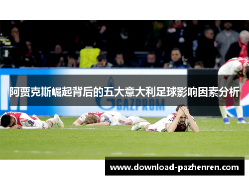 阿贾克斯崛起背后的五大意大利足球影响因素分析 阿贾克斯崛起背后的五大意大利足球影响因素分析