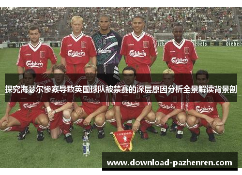 探究海瑟尔惨案导致英国球队被禁赛的深层原因分析全景解读背景剖