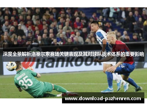 深度全景解析洛塞尔索赛场关键表现及其对球队战术体系的重要影响