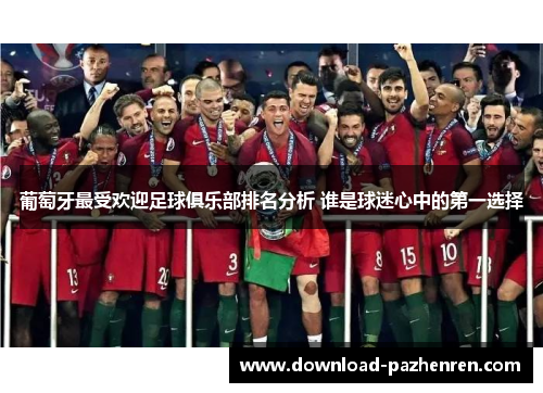 葡萄牙最受欢迎足球俱乐部排名分析 谁是球迷心中的第一选择