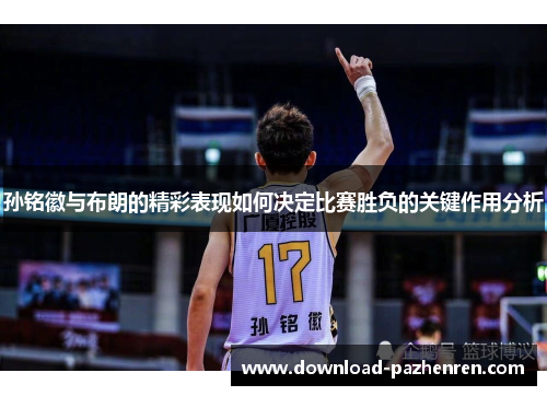 孙铭徽与布朗的精彩表现如何决定比赛胜负的关键作用分析