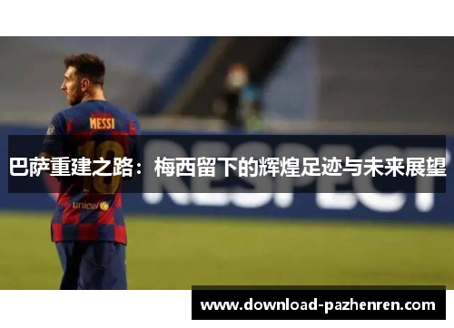 巴萨重建之路：梅西留下的辉煌足迹与未来展望