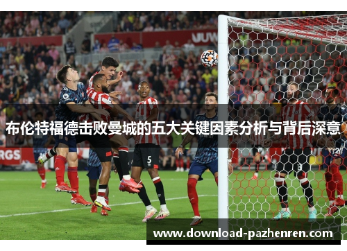 布伦特福德击败曼城的五大关键因素分析与背后深意
