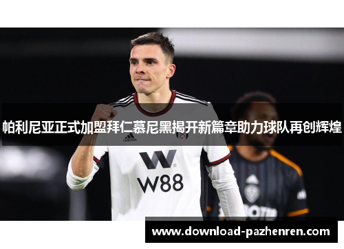 帕利尼亚正式加盟拜仁慕尼黑揭开新篇章助力球队再创辉煌