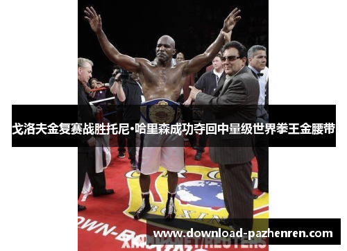 戈洛夫金复赛战胜托尼·哈里森成功夺回中量级世界拳王金腰带