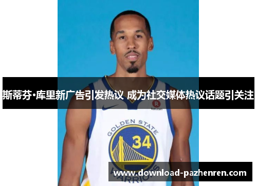 斯蒂芬·库里新广告引发热议 成为社交媒体热议话题引关注