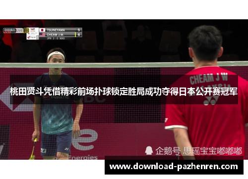 桃田贤斗凭借精彩前场扑球锁定胜局成功夺得日本公开赛冠军 桃田贤斗凭借精彩前场扑球锁定胜局成功夺得日本公开赛冠军