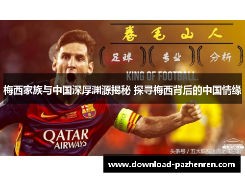 梅西家族与中国深厚渊源揭秘 探寻梅西背后的中国情缘 梅西家族与中国深厚渊源揭秘 探寻梅西背后的中国情缘