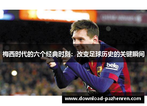 梅西时代的六个经典时刻：改变足球历史的关键瞬间