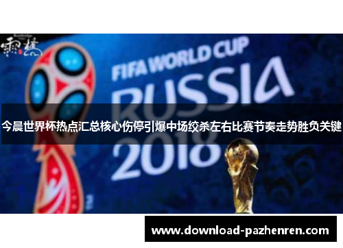 今晨世界杯热点汇总核心伤停引爆中场绞杀左右比赛节奏走势胜负关键 今晨世界杯热点汇总核心伤停引爆中场绞杀左右比赛节奏走势胜负关键