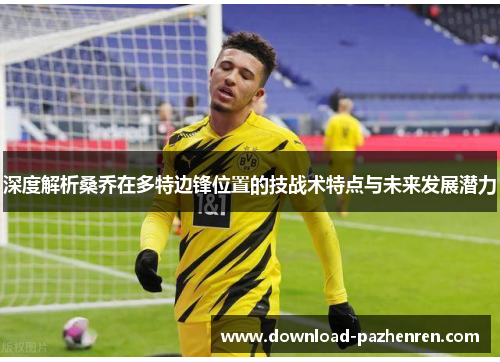 深度解析桑乔在多特边锋位置的技战术特点与未来发展潜力