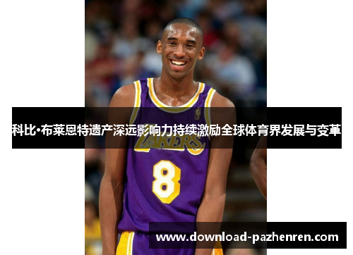 科比·布莱恩特遗产深远影响力持续激励全球体育界发展与变革
