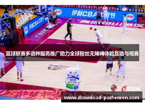 篮球联赛多语种服务推广助力全球粉丝无障碍体验互动与观赛