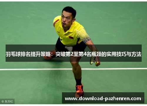 羽毛球排名提升策略:突破第2至第4名瓶颈的实用技巧与方法 羽毛球排名提升策略:突破第2至第4名瓶颈的实用技巧与方法