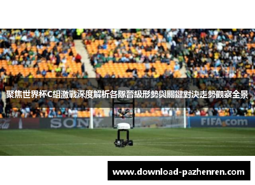 聚焦世界杯C組激戰深度解析各隊晉級形勢與關鍵對決走勢觀察全景 聚焦世界杯C組激戰深度解析各隊晉級形勢與關鍵對決走勢觀察全景