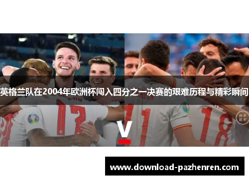 英格兰队在2004年欧洲杯闯入四分之一决赛的艰难历程与精彩瞬间