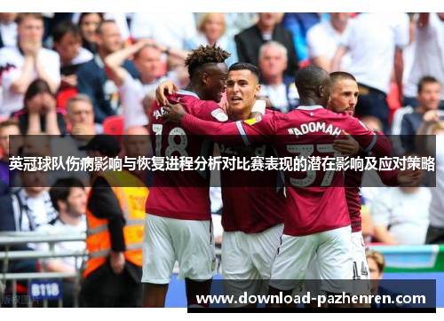 英冠球队伤病影响与恢复进程分析对比赛表现的潜在影响及应对策略 英冠球队伤病影响与恢复进程分析对比赛表现的潜在影响及应对策略