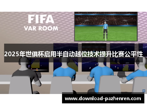 2025年世俱杯启用半自动越位技术提升比赛公平性