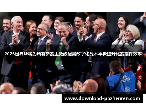 2026世界杯将为所有参赛主教练配备数字化战术平板提升比赛指挥效率