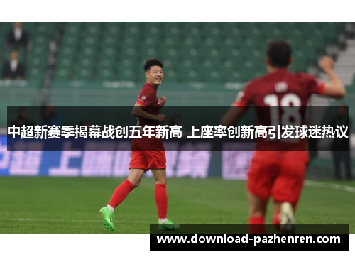 中超新赛季揭幕战创五年新高 上座率创新高引发球迷热议 中超新赛季揭幕战创五年新高 上座率创新高引发球迷热议