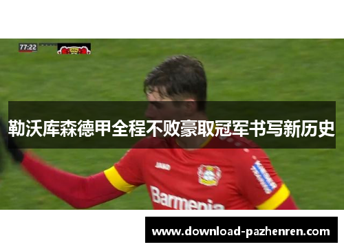 勒沃库森德甲全程不败豪取冠军书写新历史 勒沃库森德甲全程不败豪取冠军书写新历史