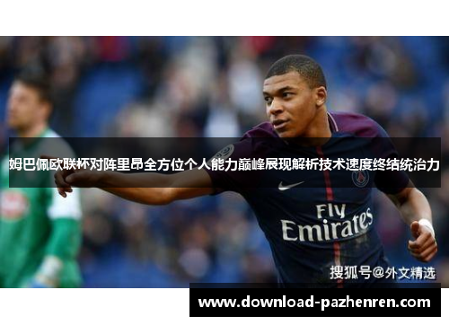 姆巴佩欧联杯对阵里昂全方位个人能力巅峰展现解析技术速度终结统治力 姆巴佩欧联杯对阵里昂全方位个人能力巅峰展现解析技术速度终结统治力
