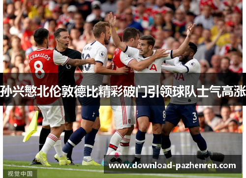孙兴慜北伦敦德比精彩破门引领球队士气高涨 孙兴慜北伦敦德比精彩破门引领球队士气高涨