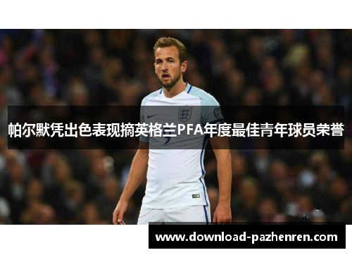 帕尔默凭出色表现摘英格兰PFA年度最佳青年球员荣誉 帕尔默凭出色表现摘英格兰PFA年度最佳青年球员荣誉