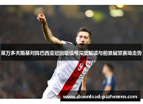 莱万多夫斯基对阵巴西亚冠回暖信号深度解读与前景展望赛场走势