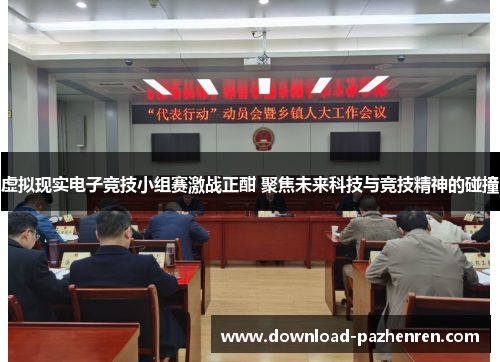 虚拟现实电子竞技小组赛激战正酣 聚焦未来科技与竞技精神的碰撞