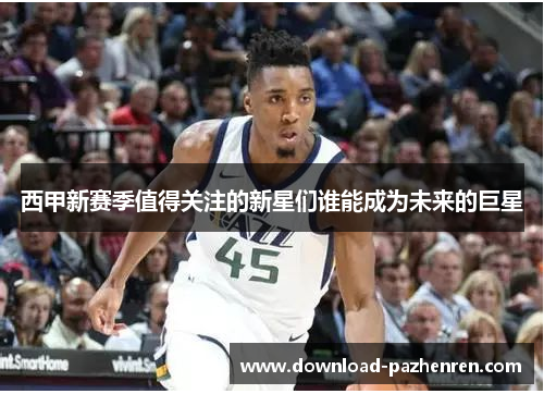 西甲新赛季值得关注的新星们谁能成为未来的巨星